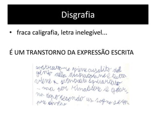 Disgrafia
• fraca caligrafia, letra inelegível...
É UM TRANSTORNO DA EXPRESSÃO ESCRITA
 