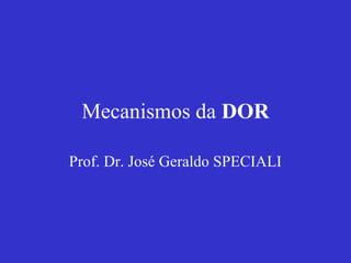 Mecanismos da DOR
Prof. Dr. José Geraldo SPECIALI
 