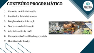 1. Conceito de Administração
2. Papéis dos Administradores
3. Funções da Administração
4. Teorias da Administração
5. Administração de UAN
6. Competências/Habilidades gerenciais
7. Qualidade do Serviço
 