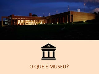 O QUE É MUSEU?
 