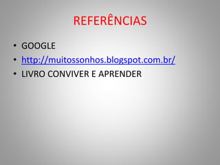 REFERÊNCIAS 
• GOOGLE 
• http://muitossonhos.blogspot.com.br/ 
• LIVRO CONVIVER E APRENDER 
