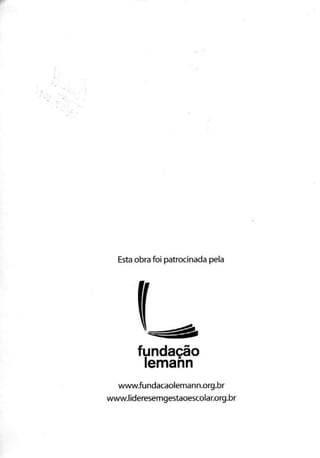 Esta obra foi patrocinada pela
fundação
lemann
www.fundacaolemann.org.br
www.lideresemgestaoescolar.org.br
 