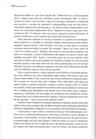 176 Aula nota10
Quando eu disser três, por favor, façam fila". Tendo feito isto, você só precisa
dizer o número para que eles executem o passo apropriado. Mas, ao dizer o
número (ou não), você controla o ritmo da transição, reduzindo a velocidade
para garantir o sucesso da operação e responsabilizar cada um dos alunos,
acelerando quando eles estão prontos e, em última análise, dispensando os nú-
meros. Aí você pode simplesmente dizer: "Quando eu disser vamos, por favor
entrem em fila". E observar como seus alunos seguem os passos direitinho. O
processo pode levar várias semanas para funcionar perfeitamente.
Outra maneira eficiente de ensinar transições é o método do movimento
ponto-a-ponto ou, quando as transições exigem deslocamentos pelo prédio,
caminhar ponto-a-ponto. Você identifica um local ou uma ação e os alunos
movem-se para esse ponto e param. Por exemplo: "Jason, por favor, ande até
o fim do corredor e pare". Quando você instrui os alunos para completar um
passo na transição, a chave é determinar não apenas um ponto inicial, mas
também um ponto final. Assim, a atividade nunca sai do seu controle. Você
sabe que os alunos vão andar somente até o final do corredor. Se não estiverem
bastante quietos, você pode chamá-los de volta imediatamente em vez de ficar
olhando, enquanto eles dobram a esquina e saem de vista, dificilmente ficando
sob sua influência, quanto mais sob seu controle.
Com o ponto-a-ponto e outros métodos para dividir as transições em eta-
pas, seus objetivos são tanto velocidade como ordem. Você precisa que seus
alunos sejam rápidos. Esta é uma área que muitos professores esquecem quan-
do o sucesso do controle lhes sobe à cabeça. Eles subdividem cada etapa em
outras etapas e aceitam transições ordeiras e lentas, porque assim se sentem
em controle. Tanto para desafiar seus alunos como para estabelecer metas para
eles e também para disciplinar você mesmo para estar atento para a rapidez,
pratique as transições com um relógio, de preferência um cronometro, sempre
tentando fazer seus alunos serem mais rápidos. "Ontem conseguimos fazer isso
em 16segundos - vamos tentar doze segundos hoje!"
Também é bom controlar as conversas durante as transições. Se elas forem bem
rápidas, com certeza os alunos não vão falar, evitando assim as distrações advindas de
conversas e briguinhase obrigando-os a seconcentrar mais claramente na transição.
A alternativa é fazer como a professora Sultana Noorrnuhammad na es-
cola charter Leadership Preparatory: ela ensina os alunos a cantar durante as
transições. Certa manhã, os alunos dela estavam em pé atrás de suas carteiras,
acompanhando um aluno que liderava o hino da turma, no qual os estudantes
cantam seu desejo de fazer a lição de casa e de estudar bastante. Antes do fim
da canção, eles estão marchando para a área de leitura, em fileiras perfeitas,
 