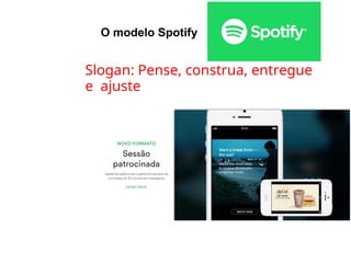 O modelo Spotify
●
Slogan: Pense, construa, entregue
e ajuste
 
