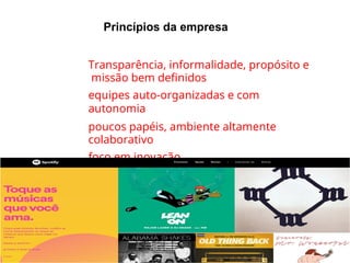 Princípios da empresa
●
●
●
●
Transparência, informalidade, propósito e
missão bem definidos
equipes auto-organizadas e com
autonomia
poucos papéis, ambiente altamente
colaborativo
foco em inovação
 