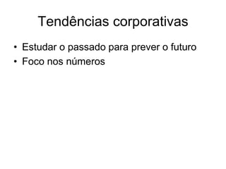 Tendências corporativas
• Estudar o passado para prever o futuro
• Foco nos números
 