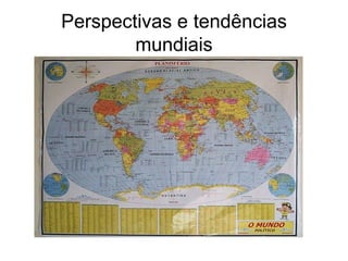Perspectivas e tendências
        mundiais
 