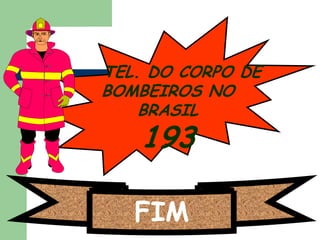TEL. DO CORPO DE
BOMBEIROS NO
BRASIL

193

FIM

 