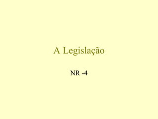 A Legislação
NR -4
 