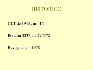 HISTÓRICO
CLT de 1943 , art. 164
Portaria 3237, de 27/6/72
Revogada em 1978
 