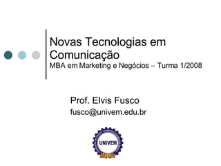 Novas Tecnologias em Comunicação MBA em Marketing e Negócios – Turma 1/2008 Prof. Elvis Fusco [email_address] 