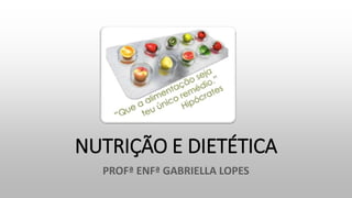 NUTRIÇÃO E DIETÉTICA
PROFª ENFª GABRIELLA LOPES
 