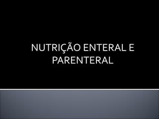 NUTRIÇÃO ENTERAL E
   PARENTERAL
 