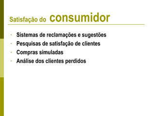 - Sistemas de reclamações e sugestões
- Pesquisas de satisfação de clientes
- Compras simuladas
- Análise dos clientes perdidos
Satisfação do consumidor
 