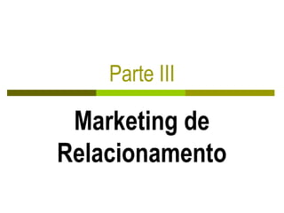 Parte III
Marketing de
Relacionamento
 