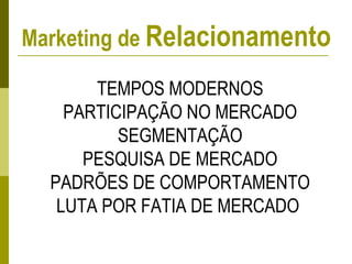 TEMPOS MODERNOS
PARTICIPAÇÃO NO MERCADO
SEGMENTAÇÃO
PESQUISA DE MERCADO
PADRÕES DE COMPORTAMENTO
LUTA POR FATIA DE MERCADO
Marketing de Relacionamento
 