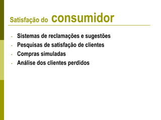 - Sistemas de reclamações e sugestões
- Pesquisas de satisfação de clientes
- Compras simuladas
- Análise dos clientes perdidos
Satisfação do consumidor
 