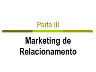 Parte III
Marketing de
Relacionamento
 