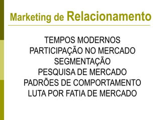 TEMPOS MODERNOS
PARTICIPAÇÃO NO MERCADO
SEGMENTAÇÃO
PESQUISA DE MERCADO
PADRÕES DE COMPORTAMENTO
LUTA POR FATIA DE MERCADO
Marketing de Relacionamento
 