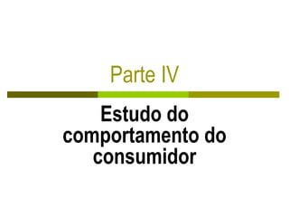 Parte IV
Estudo do
comportamento do
consumidor
 