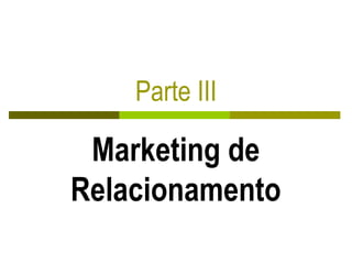 Parte III
Marketing de
Relacionamento
 