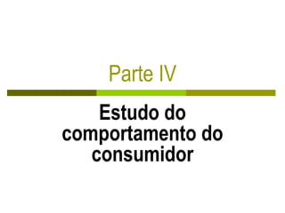 Parte IV
Estudo do
comportamento do
consumidor
 