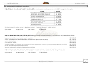 Prof. Onei FERNANDO SAVIOLI CONTABILIDADE AVANÇADA
O curso permanente que mais aprova
29
29. DEMONSTRAÇÃO DO RESULTADO ABRANGENTE.
01. [Ex. Suf.-(Bach. Ciênc. Cont.)-(2ª Ed.)-CFC-FBC/2013].(Q.3) Uma sociedade empresária apresentou em 31.12.2012 as seguintes informações:
CONTAS SALDOS
Ajuste Credor de Avaliação Patrimonial R$ 400,00
Ajuste Credor de Conversão do Período R$ 400,00
Aumento do Capital Social R$ 1.600,00
Custo da Mercadoria Vendida R$ 2.400,00
Despesa com IRPJ e CSLL R$ 80,00
ICMS Incidentes sobre Vendas R$ 400,00
Receita Bruta de Vendas R$ 4.000,00
Receitas Financeiras R$ 800,00
Com base nessas informações, assinale a opção que apresenta o Resultado Abrangente Total do Período.
a) R$ 2.320,00. b) R$ 2.720,00. c) R$ 3.520,00. d) R$ 4.320,00.
02. [Ex. Suf.-(Bach. Ciênc. Cont.)-(1ª Ed.)-CFC-FBC/2012].(Q.4) Uma sociedade empresária apresentou os seguintes dados de um determinado período:
Despesas administrativas reconhecidas durante o período R$ 20.000,00
Ganhos na remensuração de ativos financeiros disponíveis para venda líquidos dos tributos R$ 30.000,00
Lucro bruto do período R$ 240.000,00
Lucro líquido do período R$ 270.000,00
Perdas derivadas de conversão de demonstrações contábeis de operações no exterior menos tributos sobre ajuste de conversão R$ 170.000,00
Receita de vendas realizadas durante o período R$ 800.000,00
Resultado do período antes das receitas e despesas financeiras R$ 230.000,00
Na Demonstração do Resultado Abrangente, elaborada a partir dos dados fornecidos, o valor do Resultado Abrangente é igual a:
a) R$ 90.000,00. b) R$ 100.000,00. c) R$ 110.000,00. d) R$ 130.000,00.
 