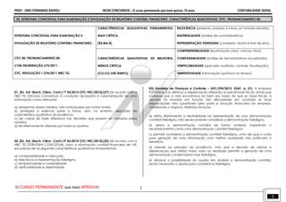PROF.: ONEI FERNANDO SAVIOLI NEON CONCURSOS – O curso permanente que mais aprova, 18 anos. CONTABILIDADE GERAL
O CURSO PERMANENTE que mais APROVA! 3
3
03. ESTRUTURA CONCEITUAL PARA ELABORAÇÃO E DIVULGAÇÃO DE RELATÓRIO CONTÁBIL-FINANCEIRO. CARACTERÍSTICAS QUALITATIVAS. CPC. PRONUNCIAMENTO 00.
ESTRUTURA CONCEITUAL PARA ELABORAÇÃO E
DIVULGAÇÃO DE RELATÓRIO CONTÁBIL-FINANCEIRO.
CPC 00. PRONUNCIAMENTO 00.
CVM DELIBERAÇÃO 675/2011.
CFC. RESOLUÇÃO 1.374/2011 NBC TG.
CARACTÉRISTICAS QUALITATIVAS FUNDAMENTAIS,
MAIS CRÍTICA.
(RE.MA.R)
RELEVÂNCIA (presente, passado e futuro, p/ tomada decisão)
MATERIALIDADE (análise de custo/benefício)
REPRESENTAÇÃO FIDEDIGNA (completa, neutra e livre de erro).
CARACTERÍSTICAS QUALITATIVAS DE MELHORIA,
MENOS CRÍTICA.
(CO.CO.VER.TEMPO).
COMPREENSIBILIDADE (escrituração clara, concisa, fácil).
COMPARABILIDADE (análise de demonstrativos nos períodos).
VERIFICABILIDADE (aplicada: auditoria, controle, fiscalização).
TEMPESTIVIDADE (informação oportuna no tempo).
01. [Ex. Suf. (Bach. Ciênc. Cont.) 1ª Ed.2013-CFC-FBC/2013].(27) De acordo com a
NBC TG Estrutura Conceitual, é condição necessária à caracterização de uma
informação como relevante:
a) apresentar dados inéditos, não antecipados por outras fontes.
b) privilegiar a essência sobre a forma, sem, no entanto, descuidar da
característica qualitativa da prudência.
c) ser capaz de fazer diferença nas decisões que possam ser tomadas pelos
usuários.
d) ser efetivamente utilizada por todos os usuários.
02. [Ex. Suf. (Bach. Ciênc. Cont.) 2ª Ed.2012-CFC-FBC/2012].(35) De acordo com a
NBC TG ESTRUTURA CONCEITUAL, para a informação contábil-financeira ser útil,
ela precisa ter as seguintes características qualitativas fundamentais:
a) comparabilidade e valor justo.
b) relevância e representação fidedigna.
c) tempestividade e materialidade.
d) verificabilidade e objetividade.
03) [Analista de Finanças e Controle – AFC/STN/2013. ESAF, q. 21]. A empresa
Patrimônio S.A. efetuou a depreciação utilizando os percentuais fiscais, ainda que
soubesse que a vida econômica do bem era maior do que as taxas fiscais. A
decisão foi tomada em função das dificuldades em controlar as duas
depreciações não suportáveis pelo porte e situação financeira da empresa,
viabilizando o negócio. Referida situação
a) afeta diretamente a neutralidade na apresentação de uma demonstração
contábil fidedigna, não sendo possível considerar a demonstração fidedigna.
b) altera a demonstração contábil de forma material, impedindo o
reconhecimento como uma demonstração contábil fidedigna.
c) permite considerar a demonstração contábil fidedigna, uma vez que o custo
para geração de uma informação com melhor qualidade não justificaria o
benefício.
d) atende ao princípio da prudência, visto que a decisão de adotar a
depreciação que atribui maior valor ao resultado permite a geração de uma
demonstração conservadora mais fidedigna.
e) distorce a possibilidade do usuário em analisar a demonstração contábil,
sendo necessário o ajuste para considerá-la fidedigna.
 