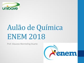 Aulão de Química
ENEM 2018
Prof. Glaucea Warmeling Duarte
 