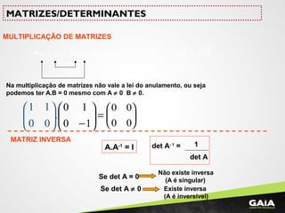 MULTIPLICAÇÃO DE MATRIZES
pxmpxnnxm CB.A =
nn =
535223
. xxx
CBA =
Na multiplicação de matrizes não vale a lei do anulamento, ou seja
podemos ter A.B = 0 mesmo com A ≠ 0 B ≠ 0.
.
00
11






=





−10
10 0 0
0 0






MATRIZES/DETERMINANTES
det A- 1
= 1
det A
Se det A = 0
Não existe inversa
(A é singular)
A.A-1
= I
Se det A ≠ 0 Existe inversa
(A é inversível)
MATRIZ INVERSA
 