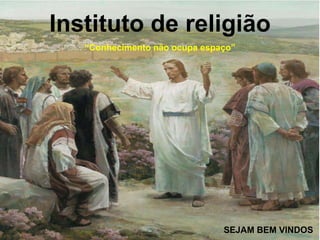 Instituto de religião
   “Conhecimento não ocupa espaço”




                               SEJAM BEM VINDOS
 
