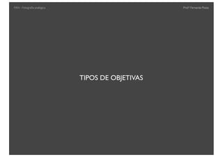 Prof.a Fernanda Pozza
TIPOS DE OBJETIVAS
FAN - Fotograﬁa analógica
 