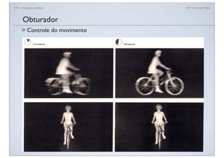 FAN - Fotograﬁa analógica Prof.a Fernanda Pozza
Obturador
> Controle do movimento
 
