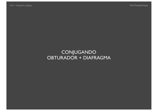 Prof.a Fernanda Pozza
CONJUGANDO
OBTURADOR + DIAFRAGMA
FAN - Fotograﬁa analógica
 