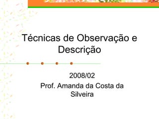 Técnicas de Observação e
Descrição
2008/02
Prof. Amanda da Costa da
Silveira
 