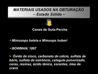 Mimusops balata  e  Mimuops huberi BOWMAN, 1867  Óxido de zinco, carbonato de cálcio, sulfato de bário, sulfato de estrôncio, categute pulverizado, ceras, resinas, ácido tânico, corantes, óleo de cravo   MATERIAIS USADOS NA OBTURAÇÃO  –  Estado Sólido – Cones de Guta-Percha 