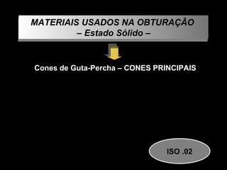 MATERIAIS USADOS NA OBTURAÇÃO  –  Estado Sólido – Cones de Guta-Percha – CONES PRINCIPAIS 1ª SÉRIE 2ª SÉRIE ISO .02 