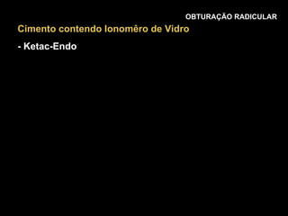 OBTURAÇÃO RADICULAR Cimento contendo Ionomêro de Vidro - Ketac-Endo 