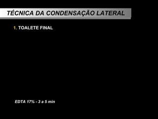 TÉCNICA DA CONDENSAÇÃO LATERAL 1.  TOALETE FINAL   EDTA 17% - 3 a 5 min 