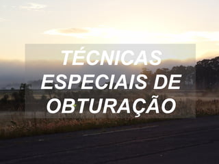TÉCNICAS ESPECIAIS DE OBTURAÇÃO 