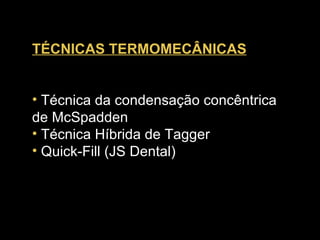 TÉCNICAS TERMOMECÂNICAS   Técnica da condensação concêntrica de McSpadden  Técnica Híbrida de Tagger  Quick-Fill (JS Dental)  