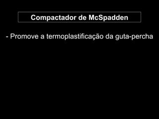 Compactador de McSpadden - Promove a termoplastificação da guta-percha 