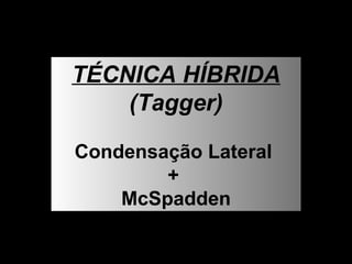 TÉCNICA HÍBRIDA  (Tagger) Condensação Lateral  +  McSpadden 