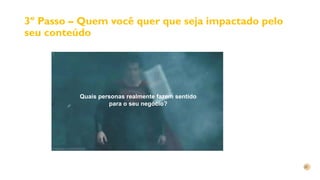 3º Passo – Quem você quer que seja impactado pelo
seu conteúdo
Quais personas realmente fazem sentido
para o seu negócio?
 