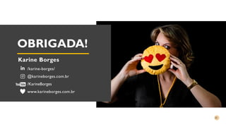 OBRIGADA!
Karine Borges
/karine-borges/
@karineborges.com.br
/KarineBorges
www.karineborges.com.br
 