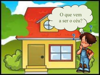O que vem
a ser o céu?
 