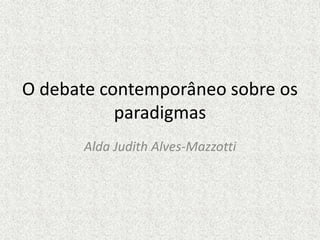O debate contemporâneo sobre os
paradigmas
Alda Judith Alves-Mazzotti
 