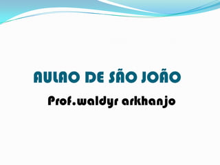 AULAO DE SÃO JOÃO Prof.waldyrarkhanjo 