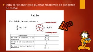  Para solucionar essa questão usaremos os conceitos
de razão:
 