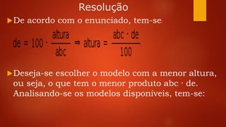 Resolução
De acordo com o enunciado, tem-se:
Deseja-se escolher o modelo com a menor altura,
ou seja, o que tem o menor produto abc · de.
Analisando-se os modelos disponíveis, tem-se:
 
